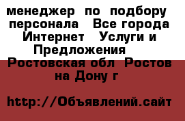 менеджер  по  подбору  персонала - Все города Интернет » Услуги и Предложения   . Ростовская обл.,Ростов-на-Дону г.